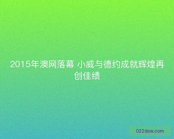 2015年澳网落幕 小威与德约成就辉煌再创佳绩