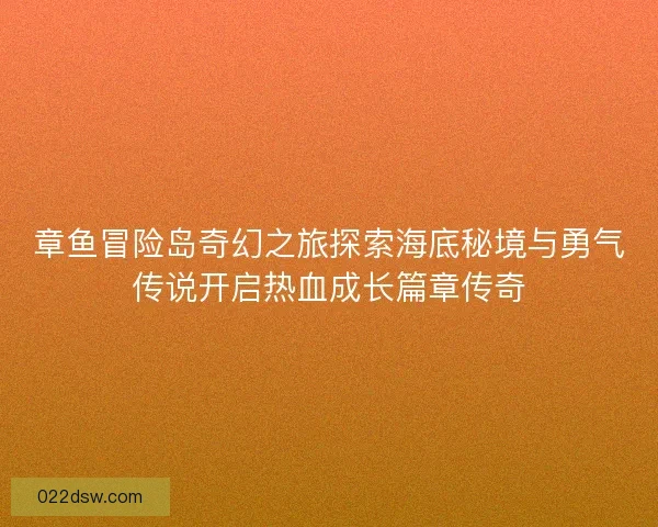 章鱼冒险岛奇幻之旅探索海底秘境与勇气传说开启热血成长篇章传奇 章鱼冒险岛奇幻之旅探索海底秘境与勇气传说开启热血成长篇章传奇